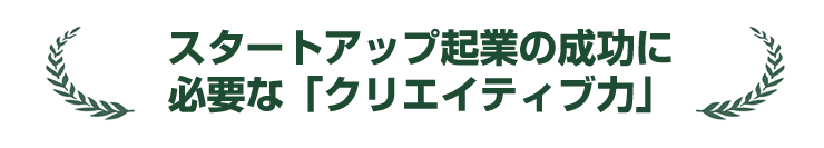 スタートアップ起業の成功に必要な「クリエイティブ力」