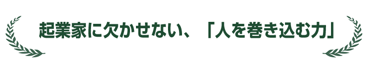 起業家に欠かせない、「人を巻き込む力」